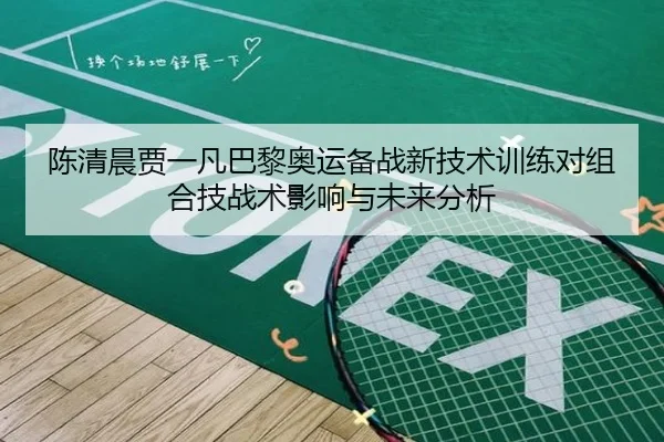 陈清晨贾一凡巴黎奥运备战新技术训练对组合技战术影响与未来分析